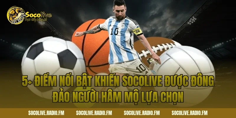 5+ điểm nổi bật khiến Socolive được đông đảo người hâm mộ lựa chọn